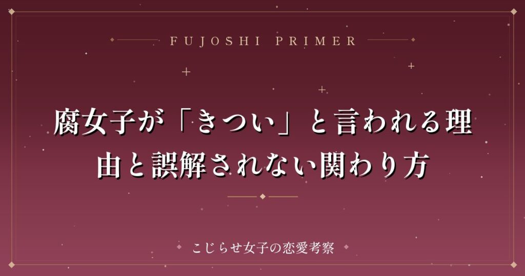 腐女子が「きつい」と言われる理由と誤解されない関わり方