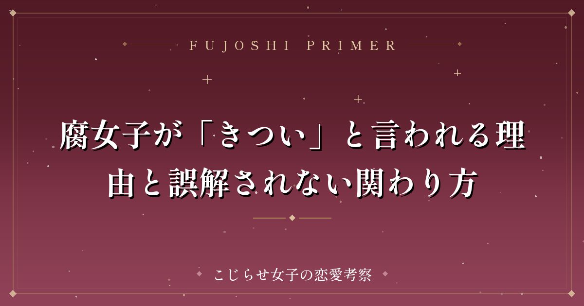腐女子が「きつい」と言われる理由と誤解されない関わり方