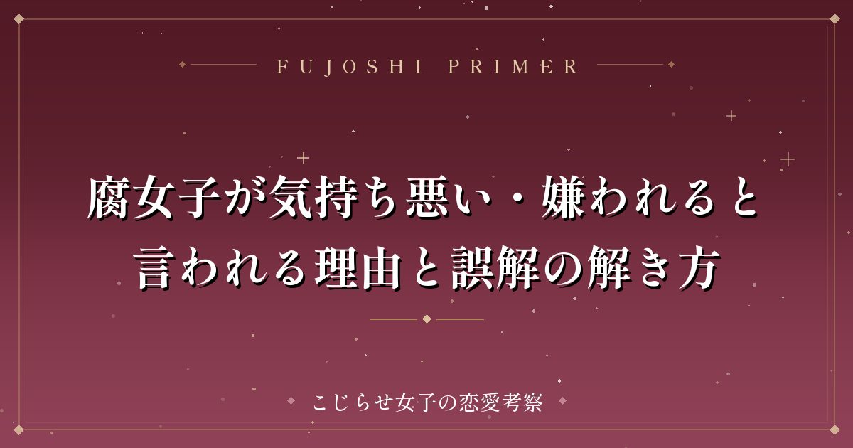 腐女子が気持ち悪い・嫌われると言われる理由と誤解の解き方