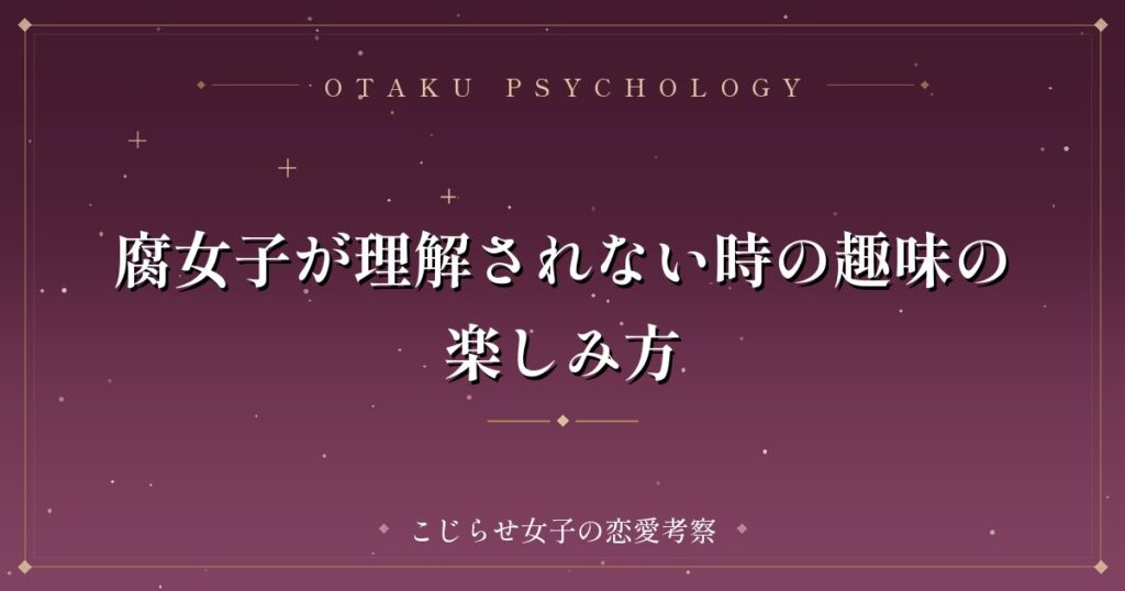 腐女子が理解されない時の趣味の楽しみ方