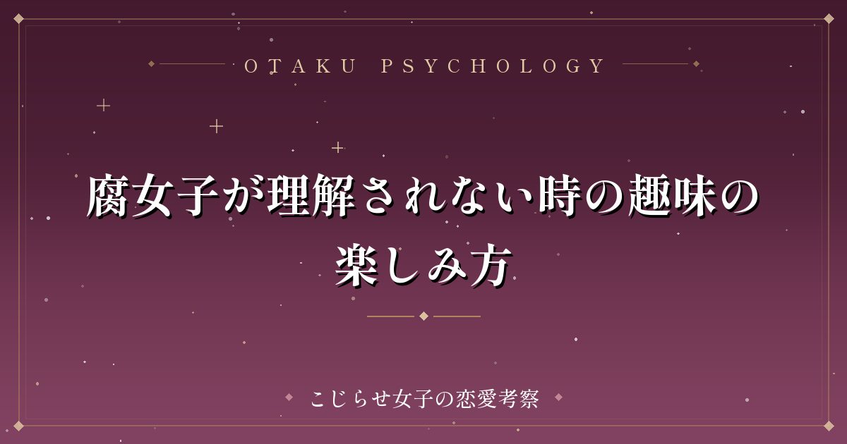 腐女子が理解されない時の趣味の楽しみ方
