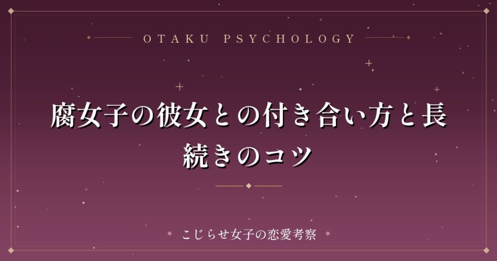 腐女子の彼女との付き合い方と長続きのコツ