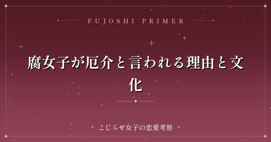 腐女子が厄介と言われる理由と文化