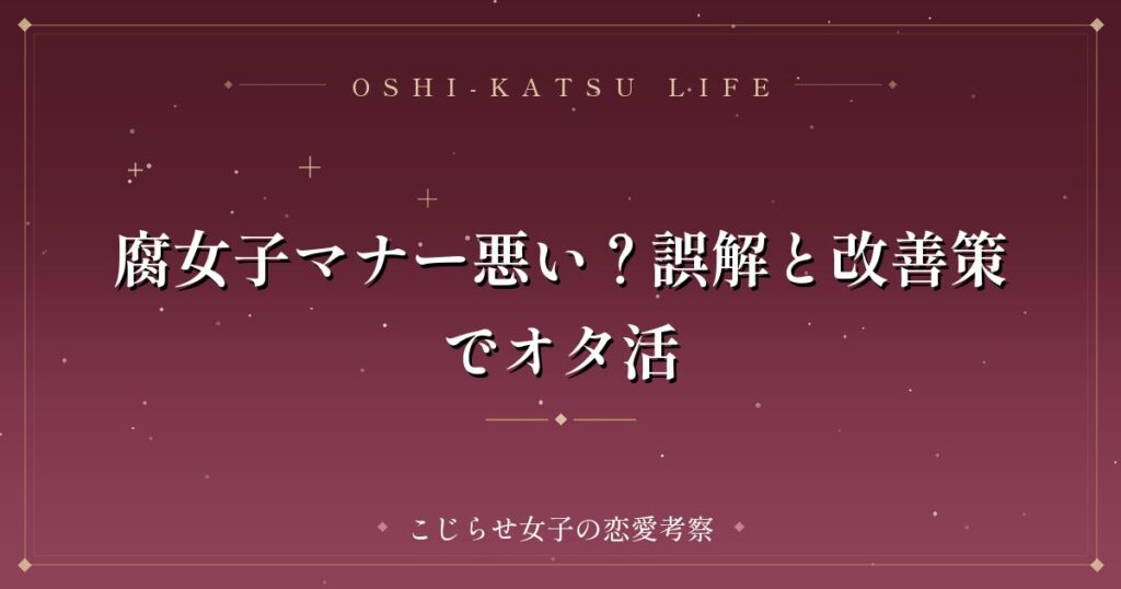 腐女子マナー悪い？誤解と改善策でオタ活