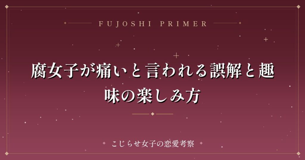 腐女子が痛いと言われる誤解と趣味の楽しみ方