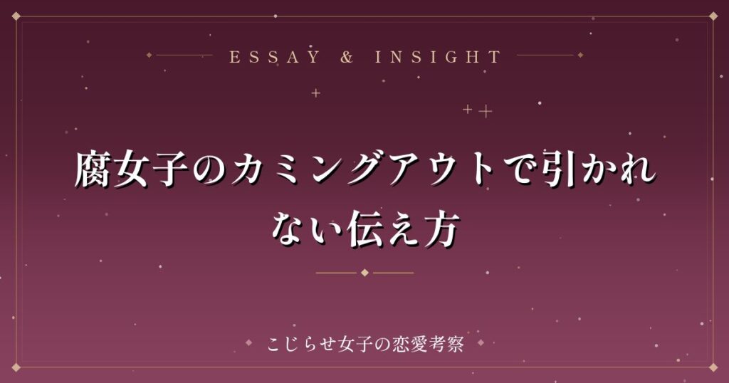 腐女子のカミングアウトで引かれない伝え方