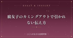 腐女子のカミングアウトで引かれない伝え方