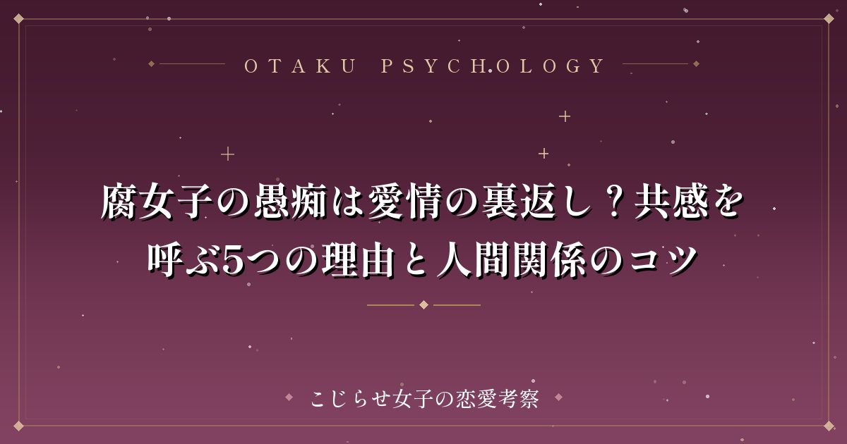 腐女子の愚痴は愛情の裏返し?共感を呼ぶ5つの理由と人間関係のコツ