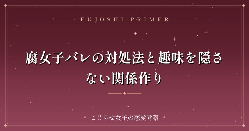 腐女子バレの対処法と趣味を隠さない関係作り