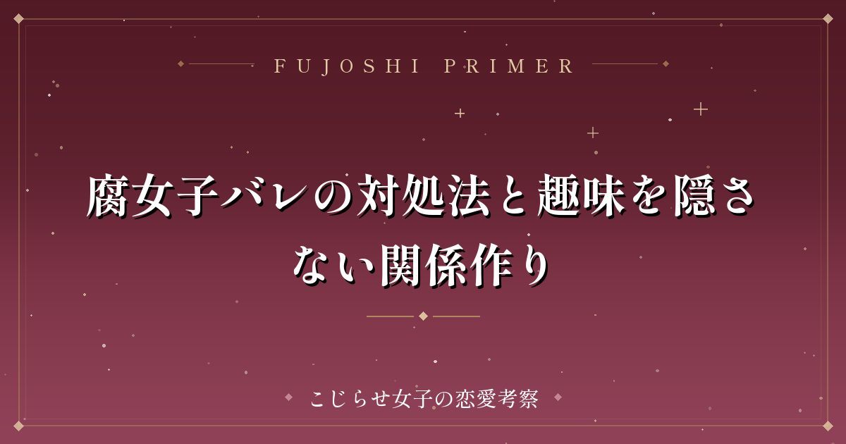 腐女子バレの対処法と趣味を隠さない関係作り