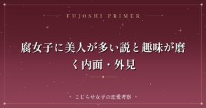 腐女子に美人が多い説と趣味が磨く内面・外見