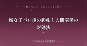 腐女子バレ後の趣味と人間関係の対処法