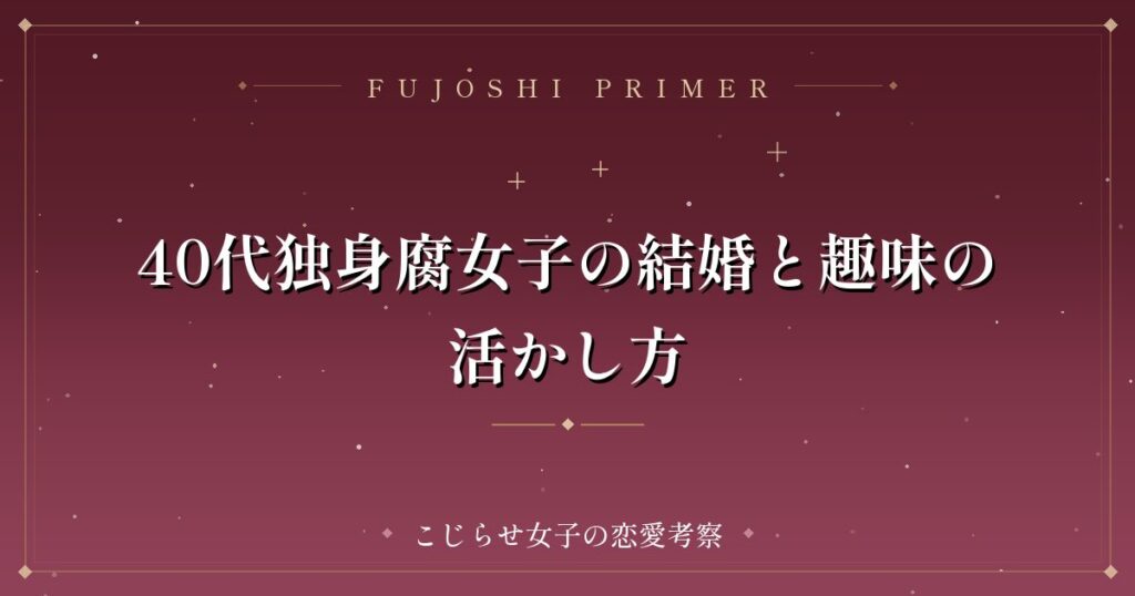 40代独身腐女子の結婚と趣味の活かし方