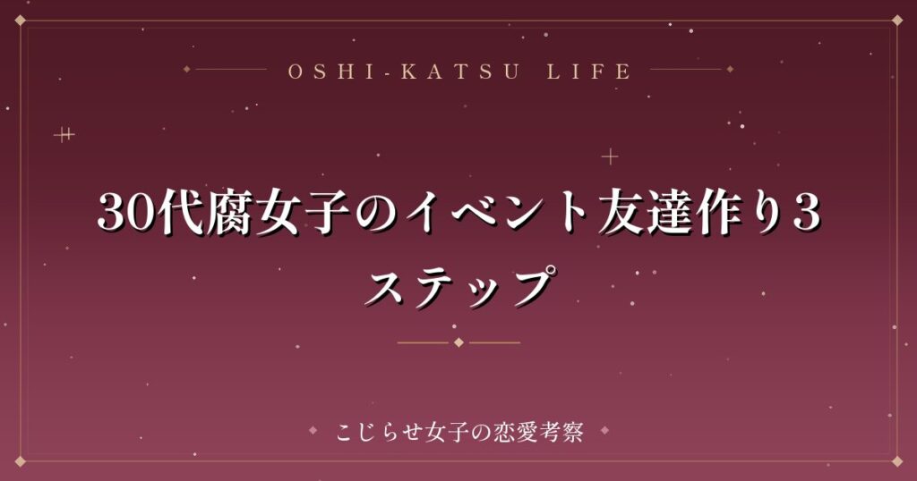30代腐女子のイベント友達作り3ステップ