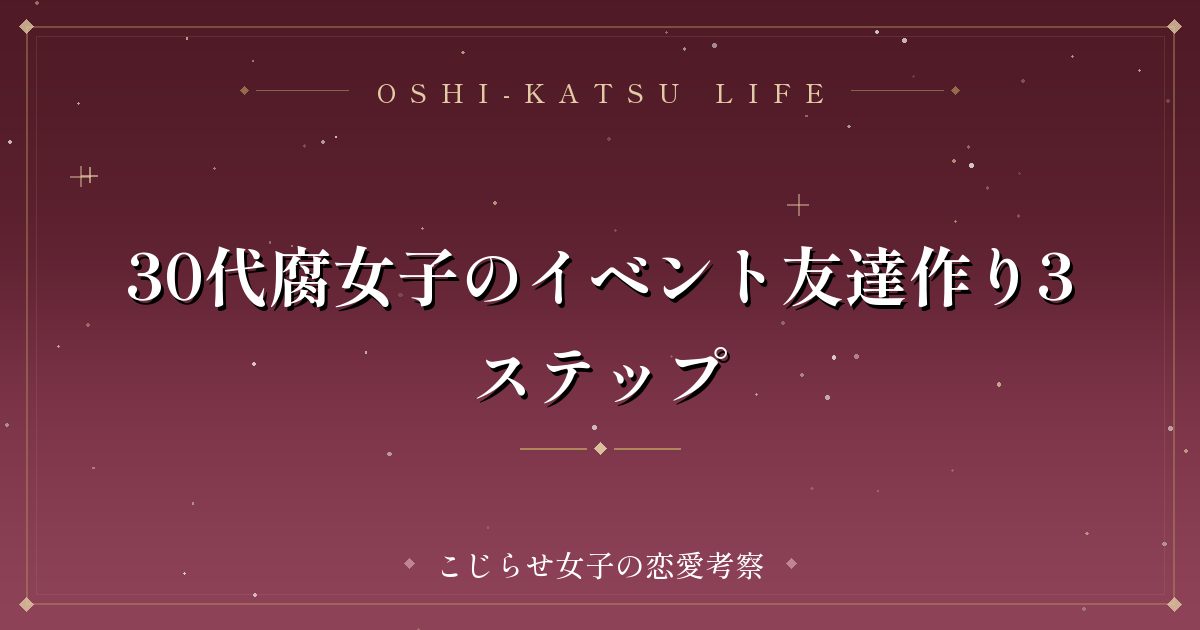 30代腐女子のイベント友達作り3ステップ