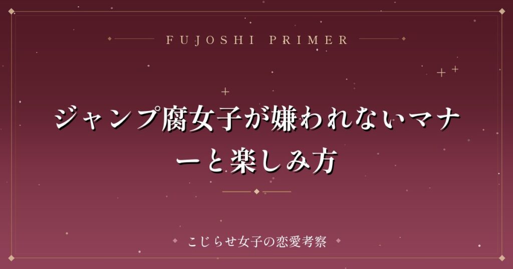 ジャンプ腐女子が嫌われないマナーと楽しみ方