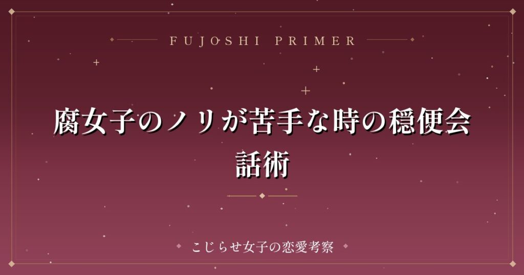 腐女子のノリが苦手な時の穏便会話術