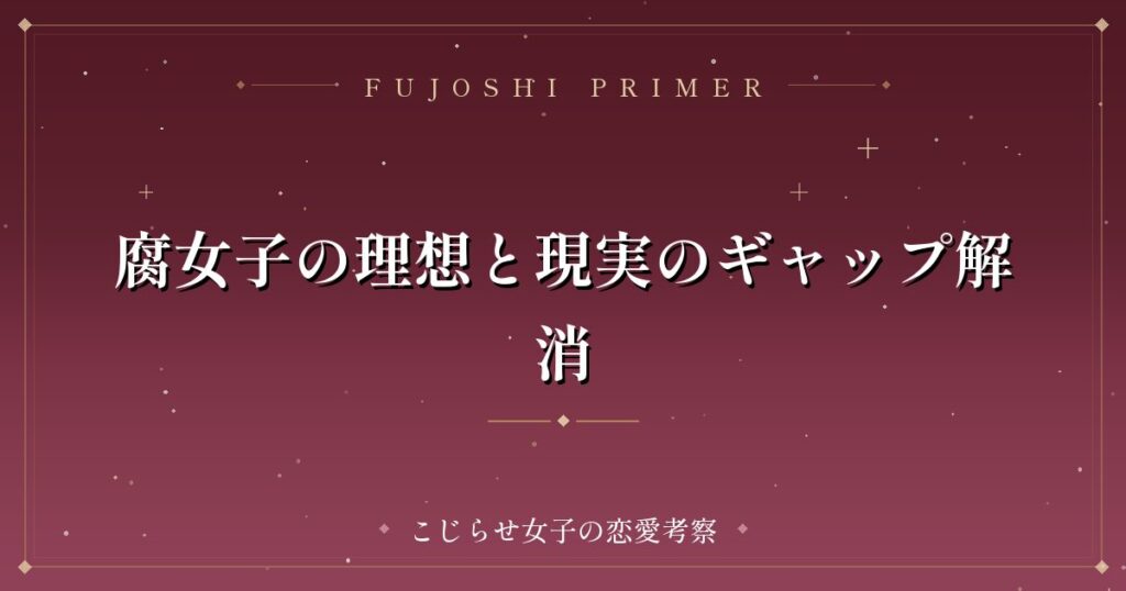 腐女子の理想と現実のギャップ解消