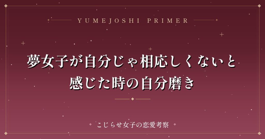夢女子が自分じゃ相応しくないと感じた時の自分磨き