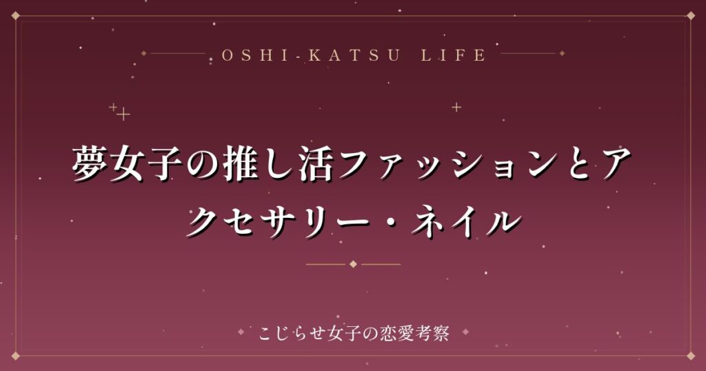 夢女子の推し活ファッションとアクセサリー・ネイル