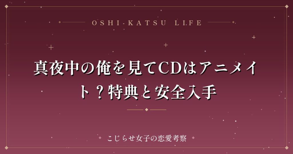真夜中の俺を見てCDはアニメイト？特典と安全入手