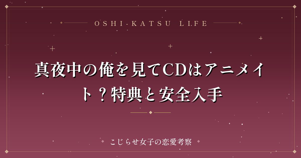 真夜中の俺を見てCDはアニメイト？特典と安全入手