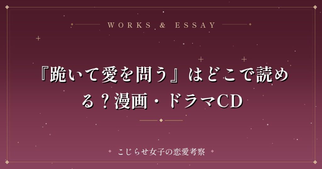 『跪いて愛を問う』はどこで読める？漫画・ドラマCD