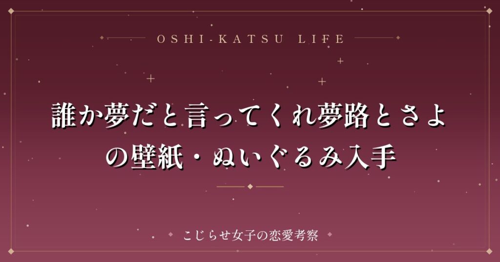 誰か夢だと言ってくれ夢路とさよの壁紙・ぬいぐるみ入手