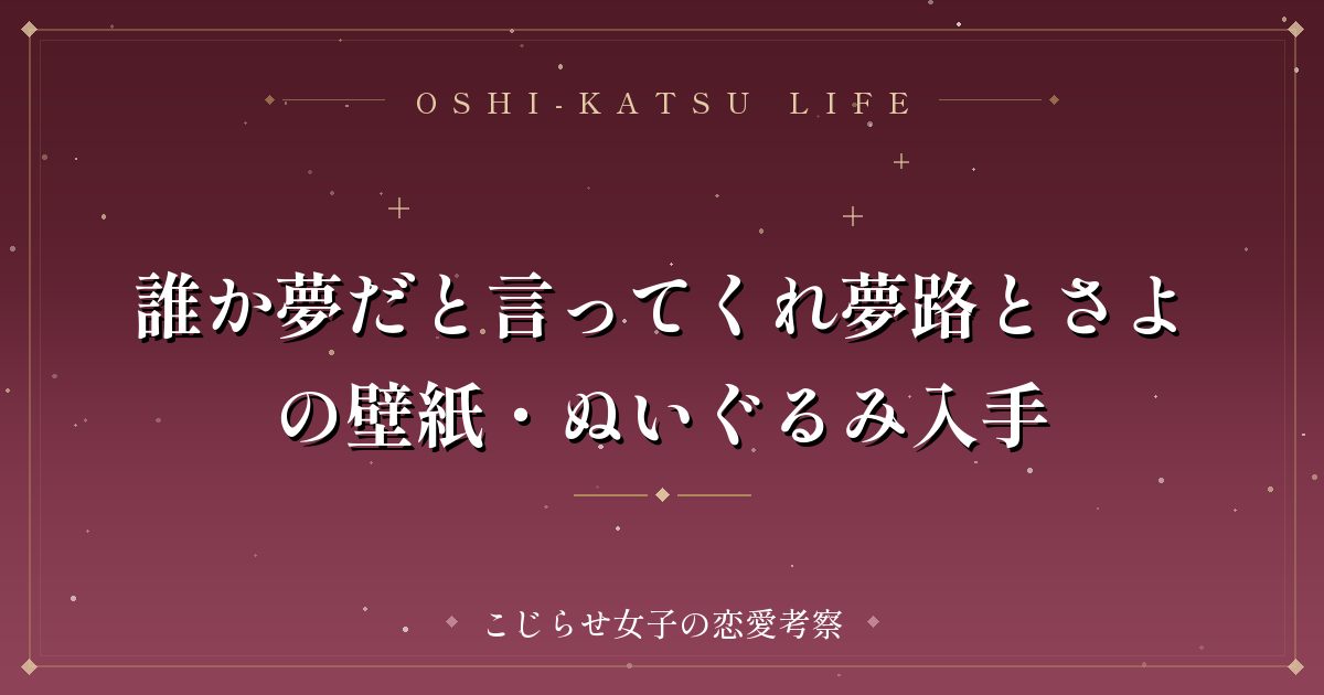 誰か夢だと言ってくれ夢路とさよの壁紙・ぬいぐるみ入手