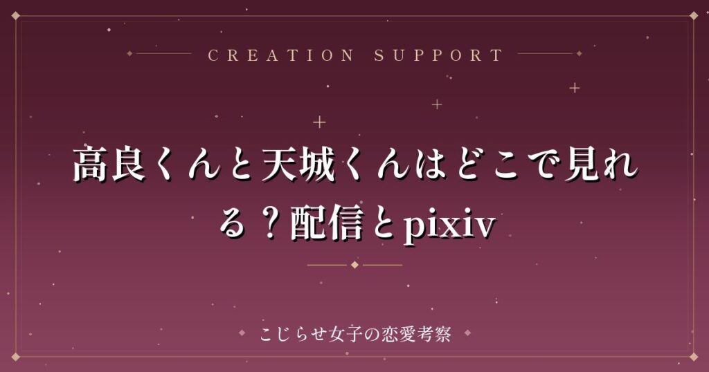 高良くんと天城くんはどこで見れる？配信とpixiv