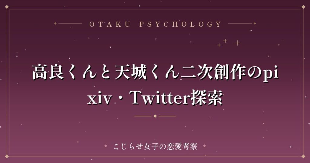 高良くんと天城くん二次創作のpixiv・Twitter探索