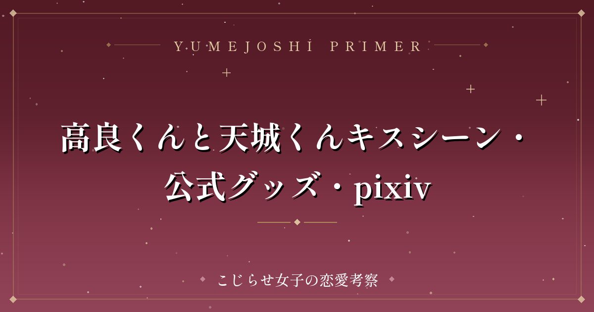 高良くんと天城くんキスシーン・公式グッズ・pixiv