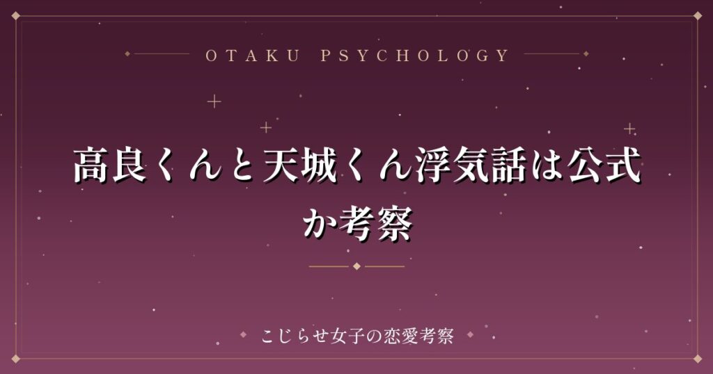 高良くんと天城くん浮気話は公式か考察