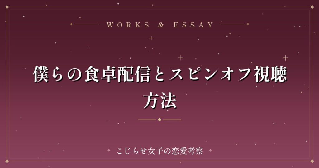 僕らの食卓配信とスピンオフ視聴方法