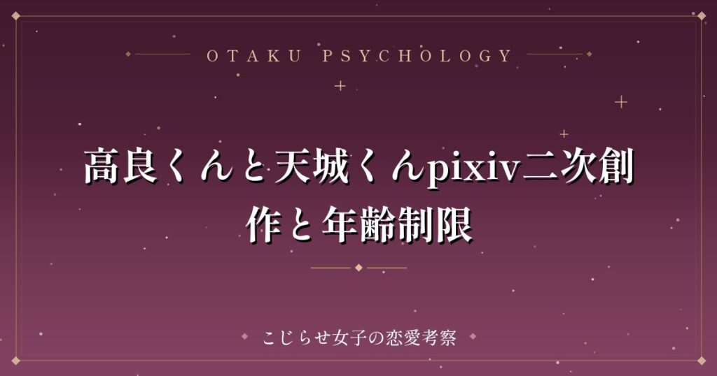 高良くんと天城くんpixiv二次創作と年齢制限