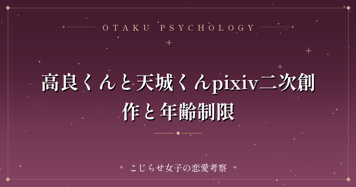 高良くんと天城くんpixiv二次創作と年齢制限