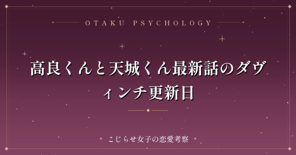 高良くんと天城くん最新話のダヴィンチ更新日