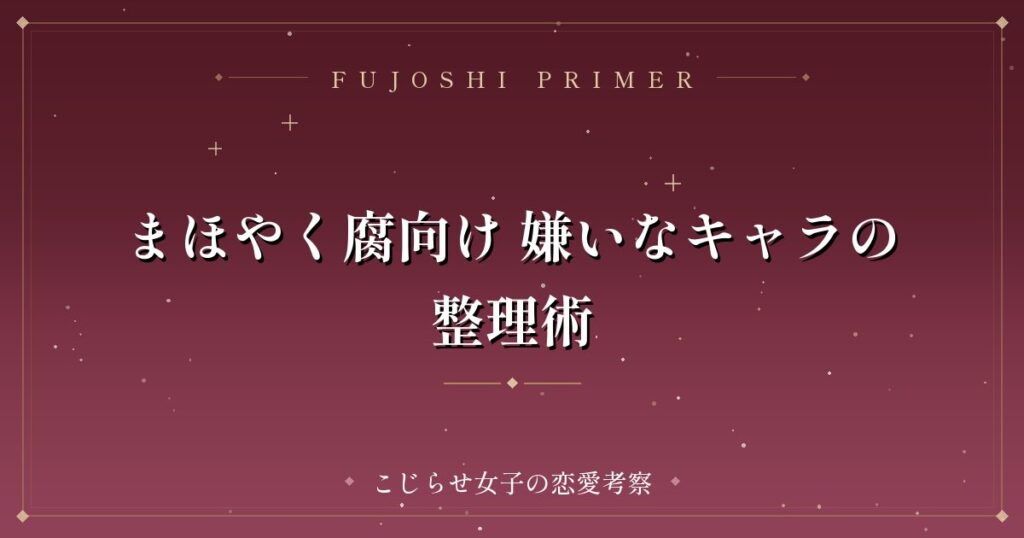 まほやく腐向け 嫌いなキャラの整理術