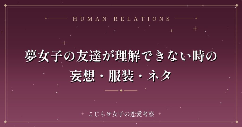 夢女子の友達が理解できない時の妄想・服装・ネタ