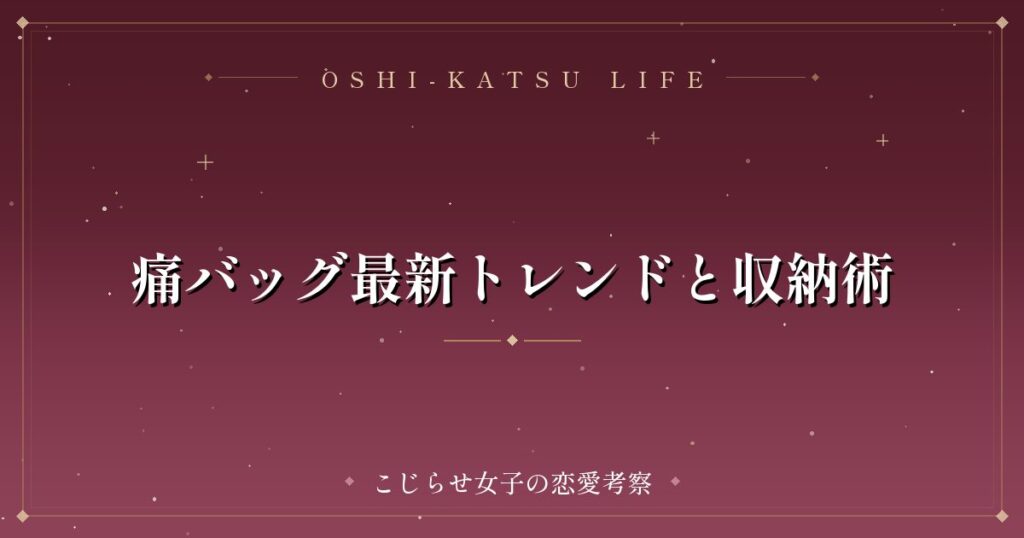 痛バッグ最新トレンドと収納術