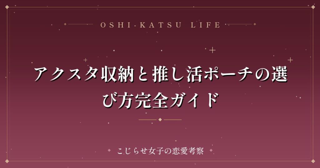 アクスタ収納と推し活ポーチの選び方完全ガイド
