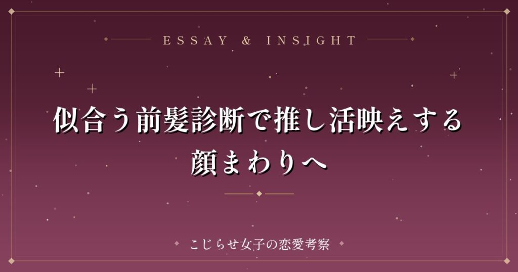 似合う前髪診断で推し活映えする顔まわりへ