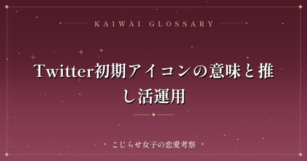Twitter初期アイコンの意味と推し活運用