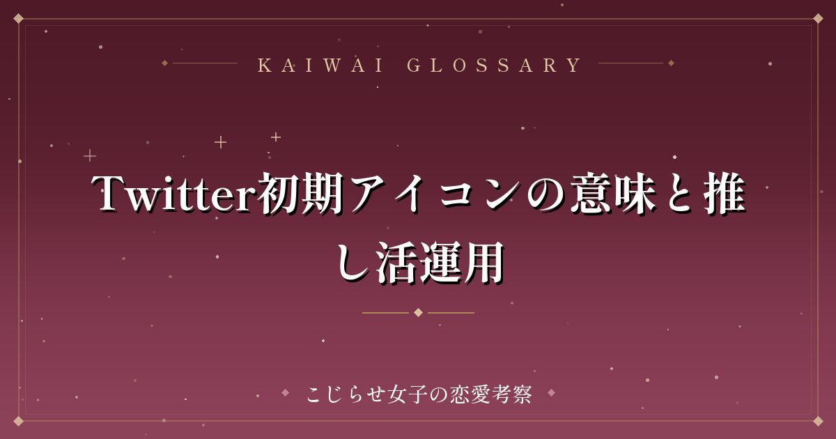 Twitter初期アイコンの意味と推し活運用