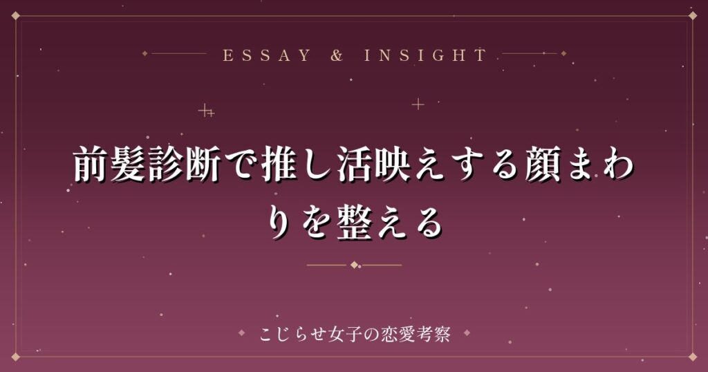 前髪診断で推し活映えする顔まわりを整える