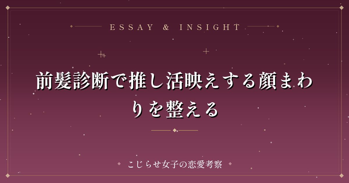 前髪診断で推し活映えする顔まわりを整える