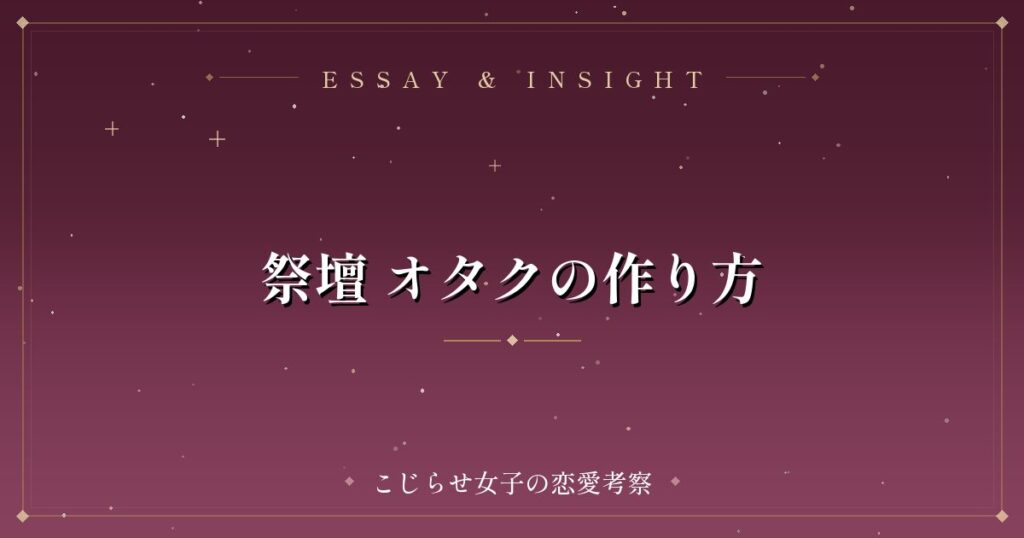 祭壇 オタクの作り方