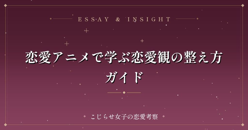 恋愛アニメで学ぶ恋愛観の整え方ガイド