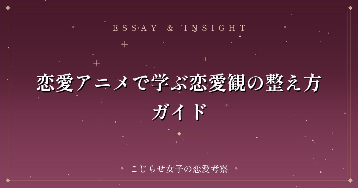 恋愛アニメで学ぶ恋愛観の整え方ガイド