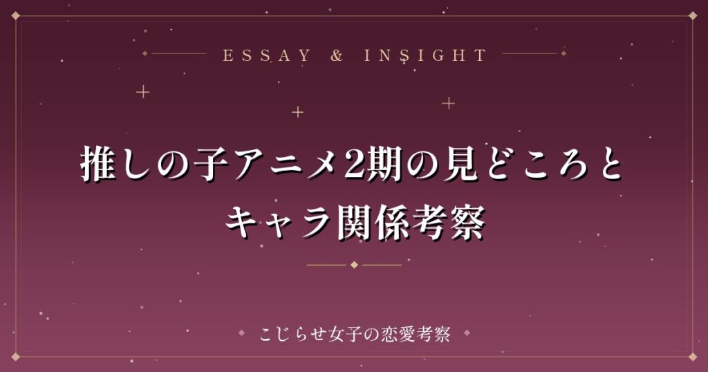 推しの子アニメ2期の見どころとキャラ関係考察